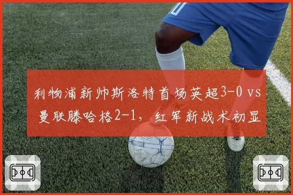 利物浦新帅斯洛特首场英超3-0 vs 曼联滕哈格2-1，红军新战术初显成效