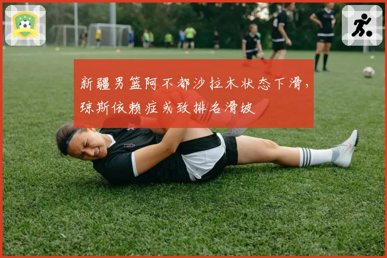 新疆男篮阿不都沙拉木状态下滑,琼斯依赖症或致排名滑坡