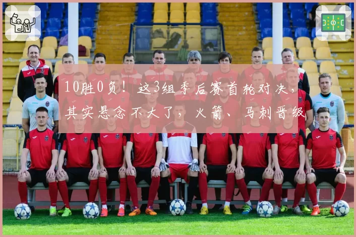 10胜0负！这3组季后赛首轮对决，其实悬念不大了，火箭、马刺晋级