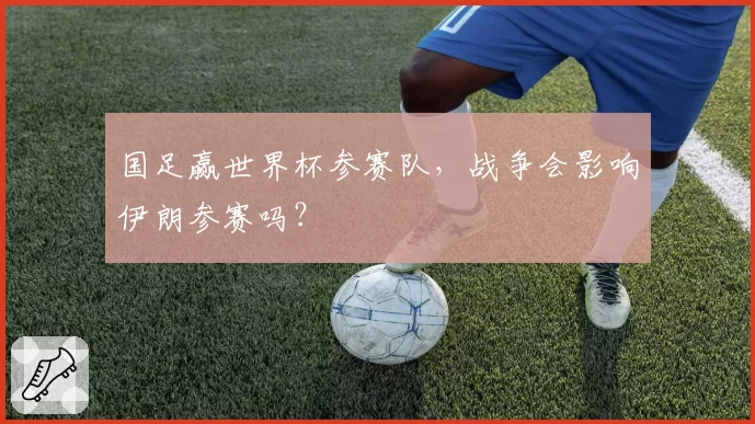 国足赢世界杯参赛队，战争会影响伊朗参赛吗？