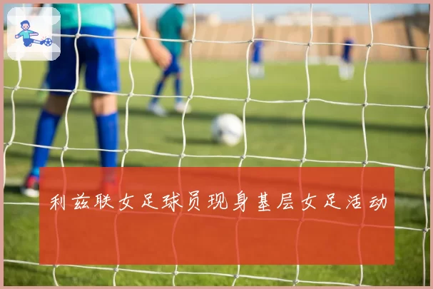 利兹联女足球员现身基层女足活动