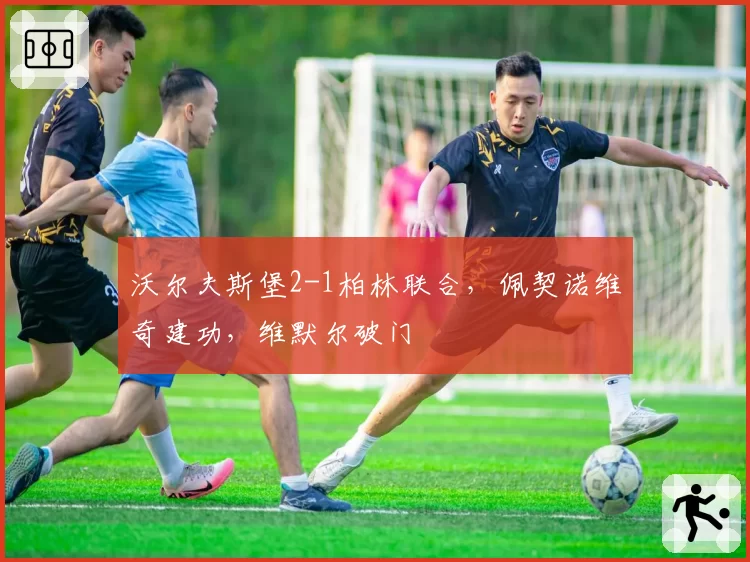 沃尔夫斯堡2-1柏林联合，佩契诺维奇建功，维默尔破门