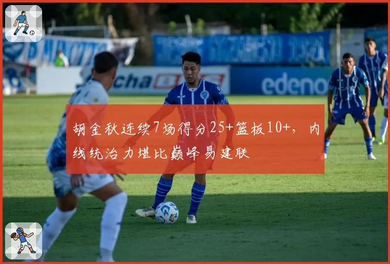 胡金秋连续7场得分25+篮板10+，内线统治力堪比巅峰易建联