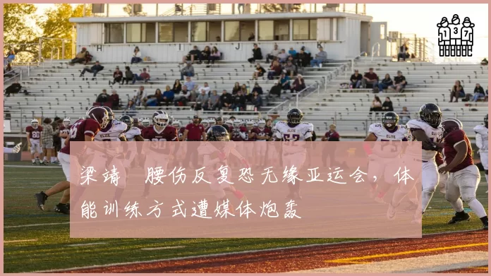 梁靖崑腰伤反复恐无缘亚运会，体能训练方式遭媒体炮轰