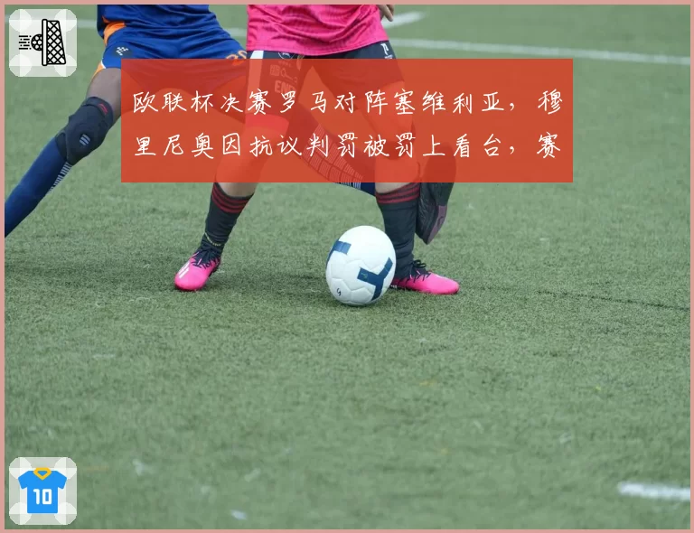 欧联杯决赛罗马对阵塞维利亚，穆里尼奥因抗议判罚被罚上看台，赛后炮轰VAR系统