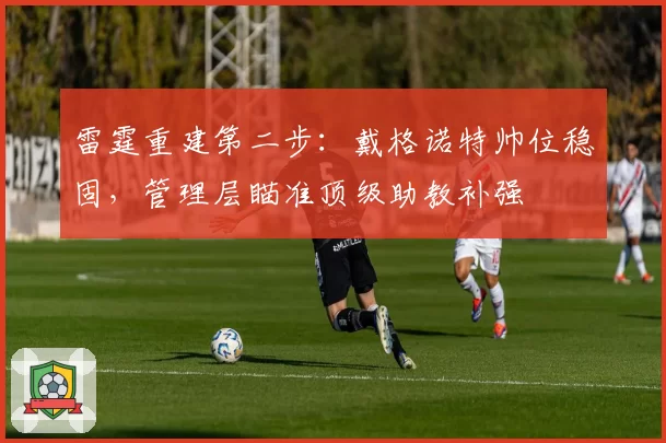 雷霆重建第二步：戴格诺特帅位稳固，管理层瞄准顶级助教补强