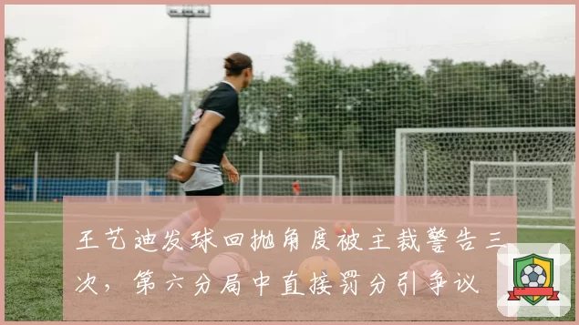 王艺迪发球回抛角度被主裁警告三次，第六分局中直接罚分引争议