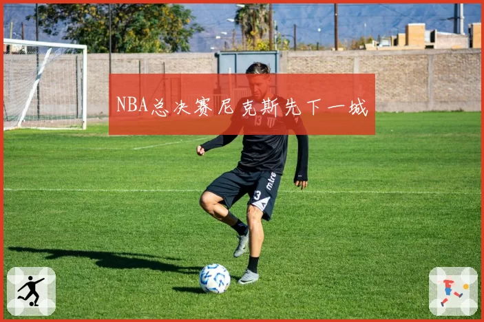 NBA总决赛尼克斯先下一城