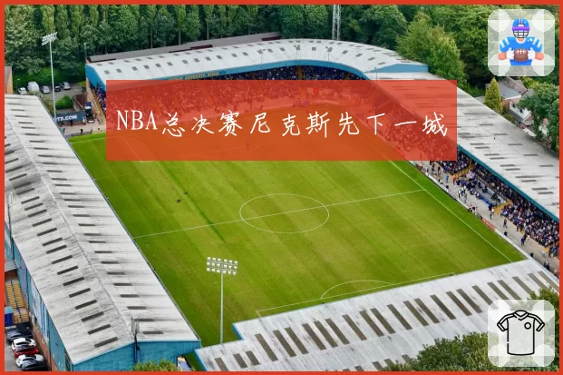 NBA总决赛尼克斯先下一城