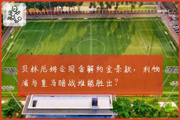 贝林厄姆合同含解约金条款，利物浦与皇马暗战谁能胜出？