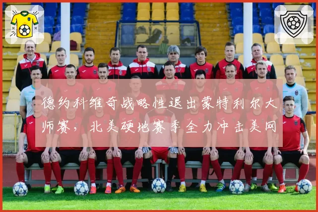 德约科维奇战略性退出蒙特利尔大师赛，北美硬地赛季全力冲击美网