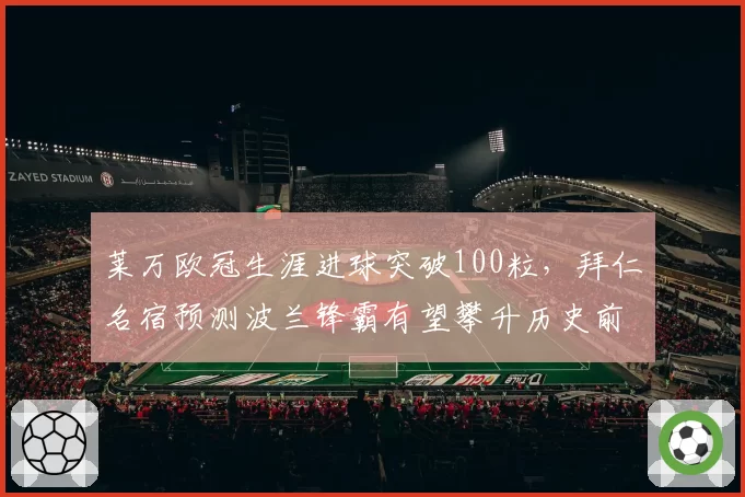 莱万欧冠生涯进球突破100粒,拜仁名宿预测波兰锋霸有望攀升历史前三__br_