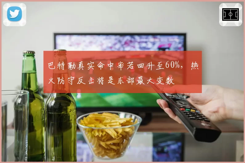 巴特勒真实命中率若回升至60%，热火防守反击将是东部最大变数