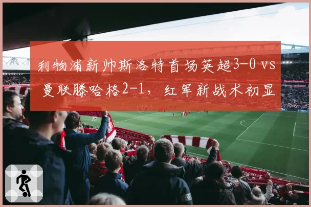 利物浦新帅斯洛特首场英超3-0 vs 曼联滕哈格2-1，红军新战术初显成效