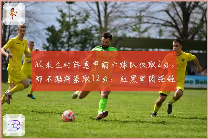 AC米兰对阵意甲前六球队仅取2分，那不勒斯豪取12分，红黑军团强强对话成致命短板