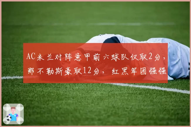 AC米兰对阵意甲前六球队仅取2分，那不勒斯豪取12分，红黑军团强强对话成致命短板