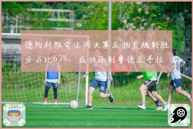 德约科维奇法网决赛反拍直线制胜分占比63%，成功压制鲁德反手位